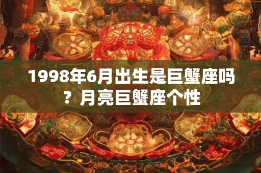 1998年6月出生是巨蟹座吗？月亮巨蟹座个性