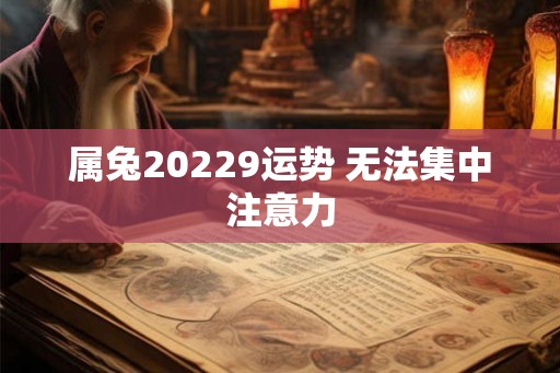 属兔20229运势 无法集中注意力