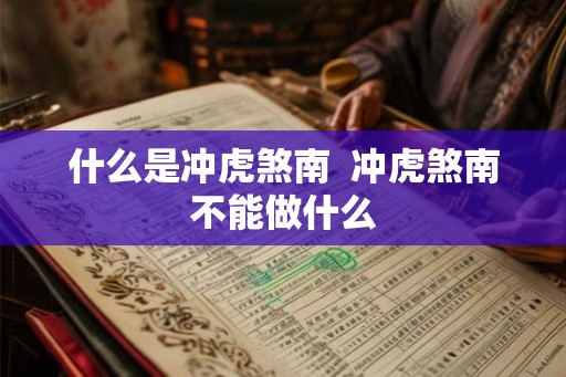 什么是冲虎煞南  冲虎煞南不能做什么