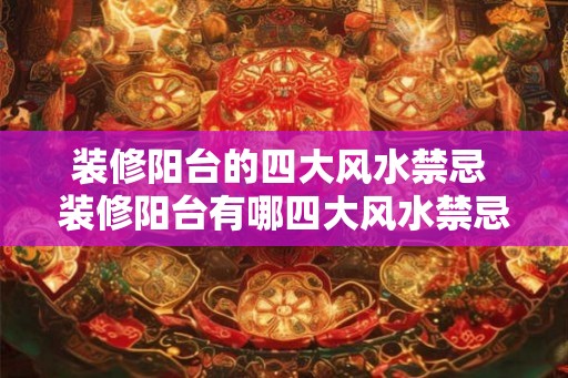 装修阳台的四大风水禁忌 装修阳台有哪四大风水禁忌