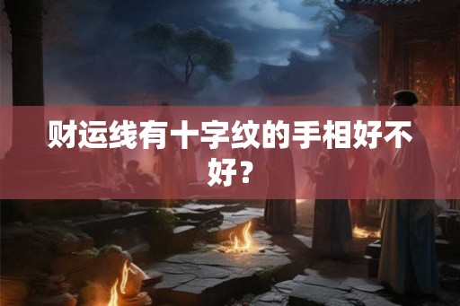 财运线有十字纹的手相好不好? 财运线有十字纹的手相好不好?
