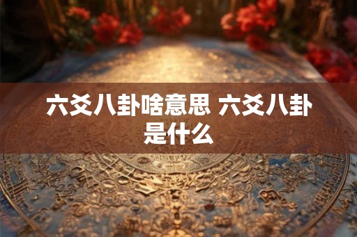 六爻八卦啥意思 六爻八卦是什么