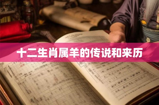 十二生肖属羊的传说和来历 十二生肖属羊的传说和来历