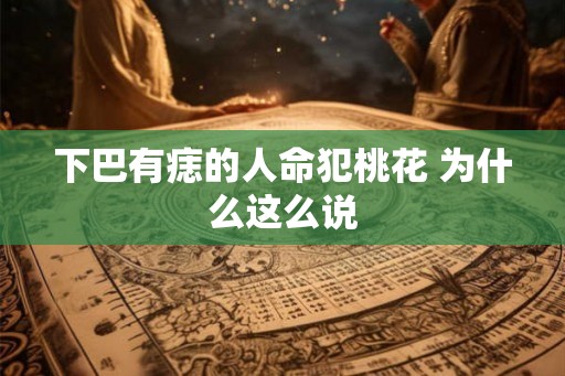 下巴有痣的人命犯桃花 为什么这么说