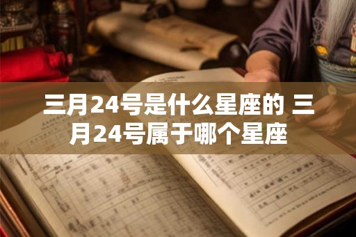 三月24号是什么星座的 三月24号属于哪个星座