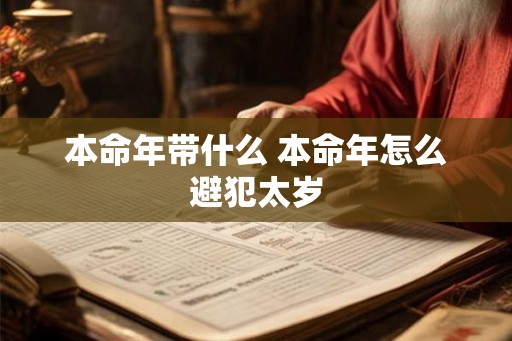 本命年带什么 本命年怎么避犯太岁 本命年带什么 本命年怎么避犯太岁