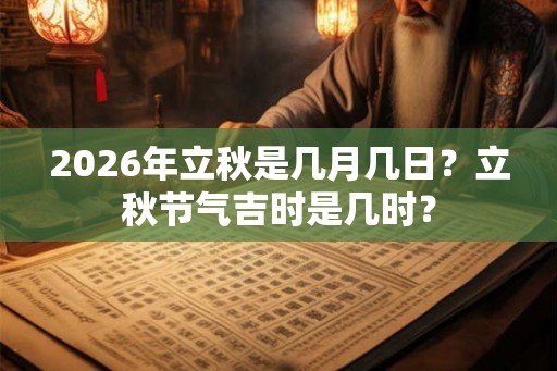 2026年立秋是几月几日?立秋节气吉时是几时? 2026年立秋是几月几日?立秋节气吉时是几时?