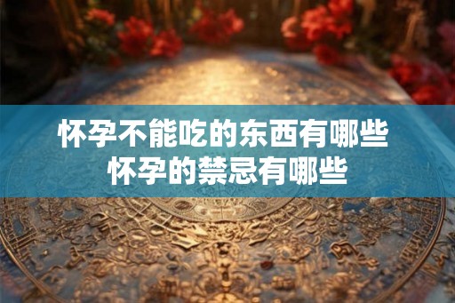 怀孕不能吃的东西有哪些 怀孕的禁忌有哪些 怀孕不能吃的东西有哪些 怀孕的禁忌有哪些