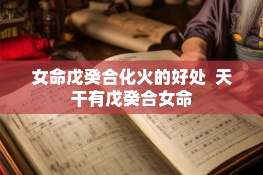 女命戊癸合化火的好处  天干有戊癸合女命