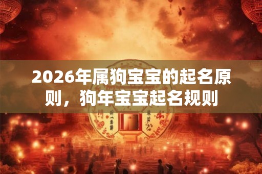 2026年属狗宝宝的起名原则，狗年宝宝起名规则
