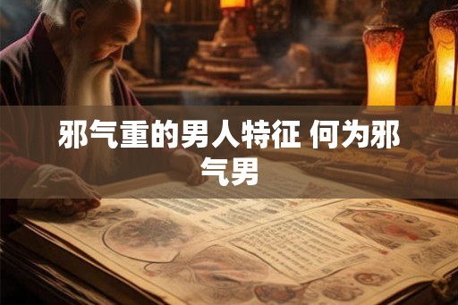 邪气重的男人特征 何为邪气男