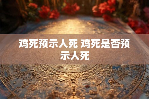 鸡死预示人死 鸡死是否预示人死