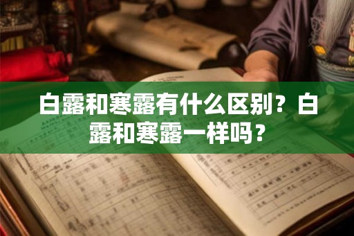 白露和寒露有什么区别？白露和寒露一样吗？