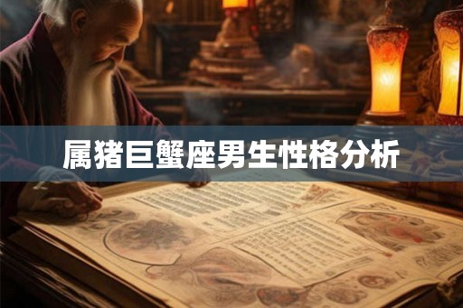 属猪巨蟹座男生性格分析