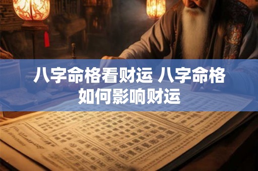 八字命格看财运 八字命格如何影响财运