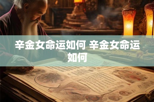 辛金女命运如何 辛金女命运如何