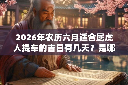 2026年农历六月适合属虎人提车的吉日有几天？是哪几天？