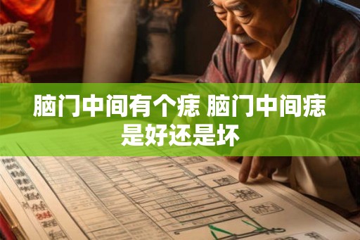 脑门中间有个痣 脑门中间痣是好还是坏