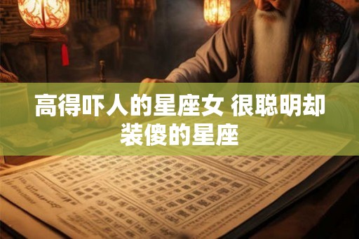 高得吓人的星座女 很聪明却装傻的星座