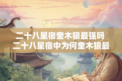 二十八星宿奎木狼最强吗 二十八星宿中为何奎木狼最强 二十八星宿奎木狼最强吗 二十八星宿中为何奎木狼最强