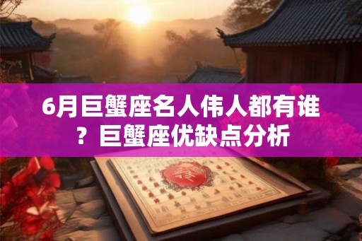 6月巨蟹座名人伟人都有谁？巨蟹座优缺点分析