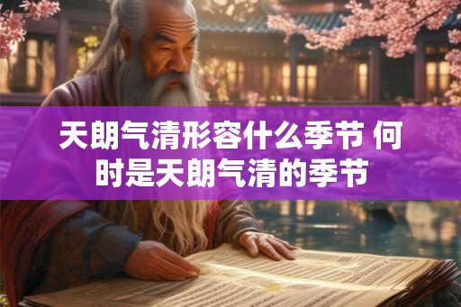 天朗气清形容什么季节 何时是天朗气清的季节 天朗气清形容什么季节 何时是天朗气清的季节