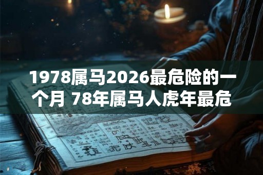 1978属马2026最危险的一个月 78年属马人虎年最危险的月份