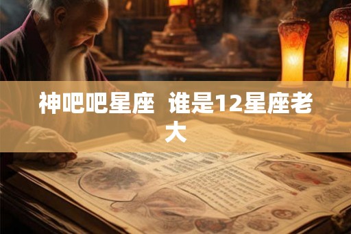 神吧吧星座  谁是12星座老大