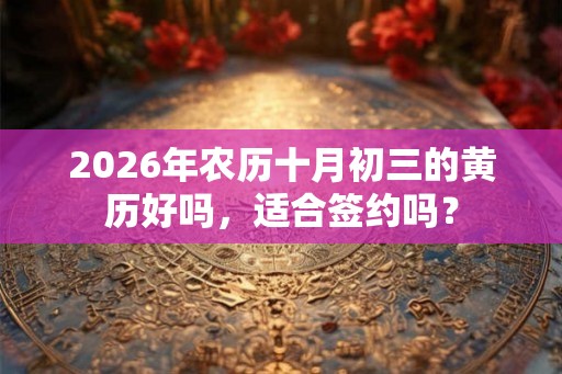 2026年农历十月初三的黄历好吗，适合签约吗？