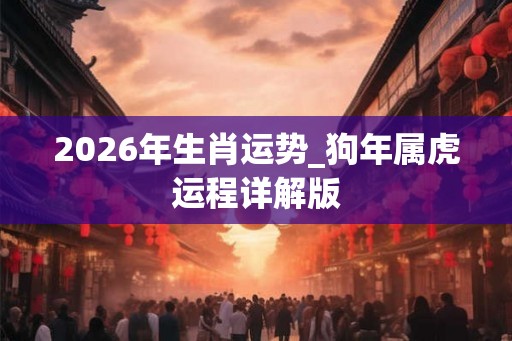 2026年生肖运势_狗年属虎运程详解版