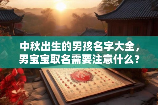中秋出生的男孩名字大全，男宝宝取名需要注意什么？