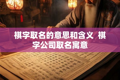 祺字取名的意思和含义  祺字公司取名寓意