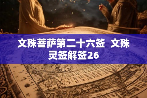 文殊菩萨第二十六签 文殊灵签解签26 文殊菩萨第二十六签 文殊灵签解签26