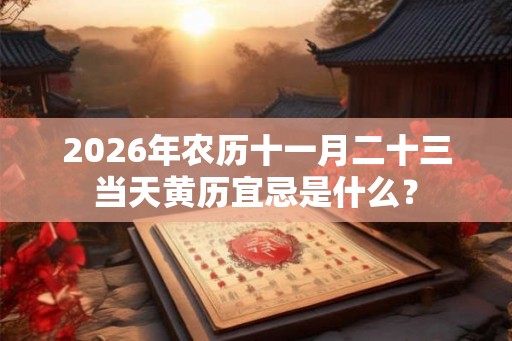 2026年农历十一月二十三当天黄历宜忌是什么？