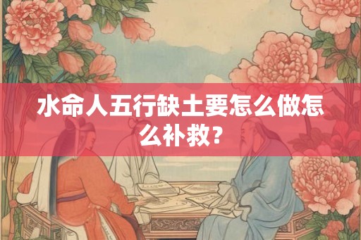 水命人五行缺土要怎么做怎么补救？