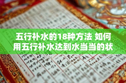五行补水的18种方法 如何用五行补水达到水当当的状态 五行补水的18种方法 如何用五行补水达到水当当的状态