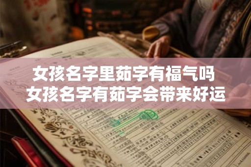 女孩名字里茹字有福气吗 女孩名字有茹字会带来好运吗