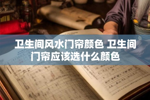 卫生间风水门帘颜色 卫生间门帘应该选什么颜色