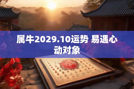 属牛2029.10运势 易遇心动对象
