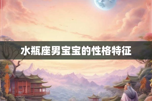 水瓶座男宝宝的性格特征