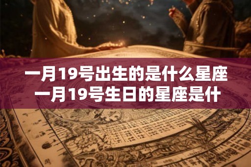 一月19号出生的是什么星座 一月19号生日的星座是什么