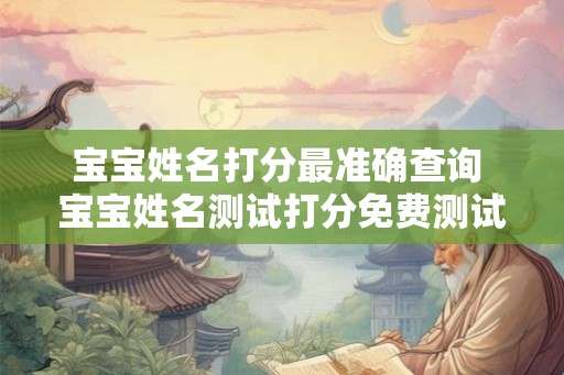 宝宝姓名打分最准确查询 宝宝姓名测试打分免费测试