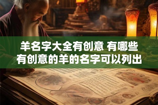 羊名字大全有创意 有哪些有创意的羊的名字可以列出完整的大全