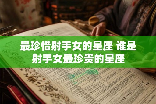 最珍惜射手女的星座 谁是射手女最珍贵的星座