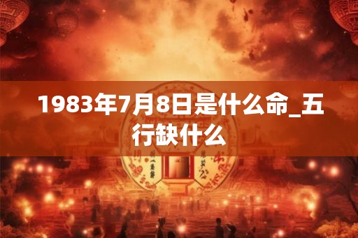1983年7月8日是什么命_五行缺什么