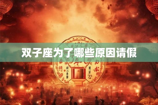 双子座为了哪些原因请假 双子座为了哪些原因请假