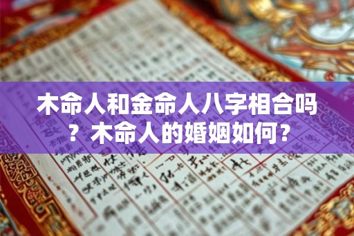木命人和金命人八字相合吗？木命人的婚姻如何？