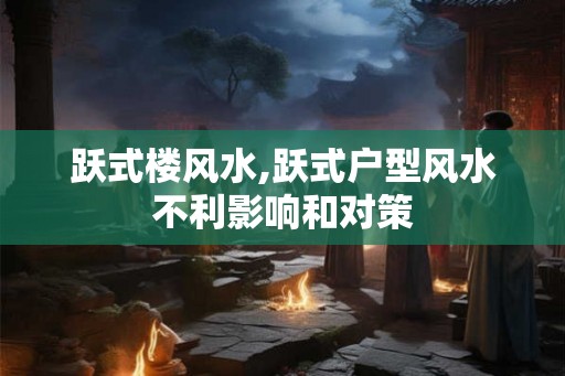 跃式楼风水,跃式户型风水不利影响和对策