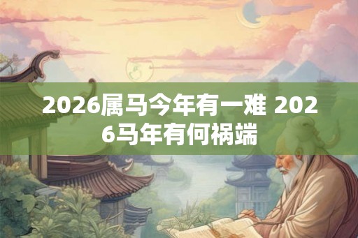 2026属马今年有一难 2026马年有何祸端