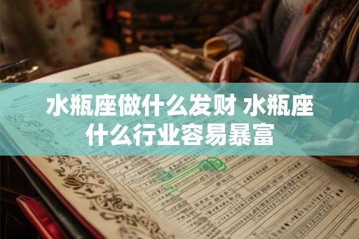 水瓶座做什么发财 水瓶座什么行业容易暴富